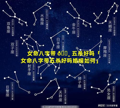 女命八字带 🌸 五杀好吗「女命八字带五杀好吗婚姻如何」